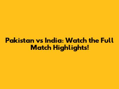 Pakistan vs India: Watch the Full Match Highlights!