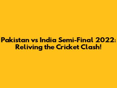 Pakistan vs India Semi-Final 2022: Reliving the Cricket Clash!