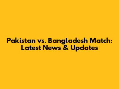 Pakistan vs. Bangladesh Match: Latest News & Updates