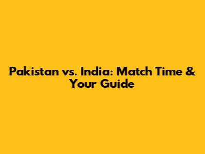 Pakistan vs. India: Match Time & Your Guide