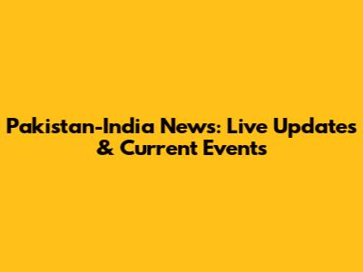 Pakistan-India News: Live Updates & Current Events