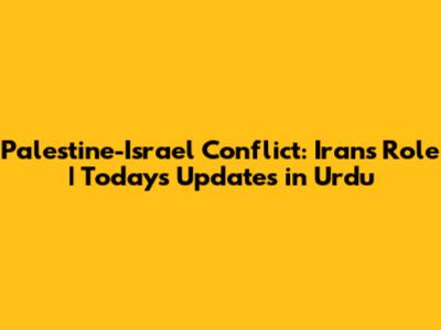 Palestine-Israel Conflict: Iran's Role | Today's Updates in Urdu