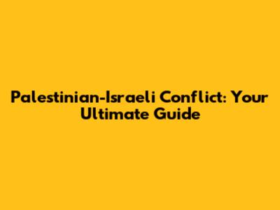 Palestinian-Israeli Conflict: Your Ultimate Guide