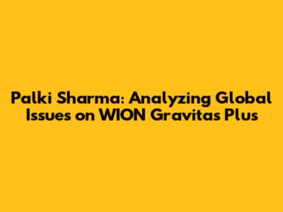 Palki Sharma: Analyzing Global Issues on WION Gravitas Plus
