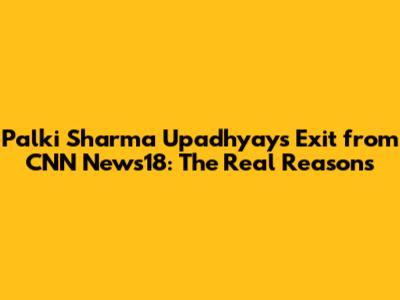 Palki Sharma Upadhyay's Exit from CNN News18: The Real Reasons