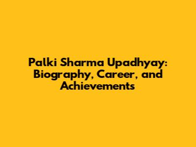 Palki Sharma Upadhyay: Biography, Career, and Achievements