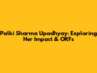 Palki Sharma Upadhyay: Exploring Her Impact & ORFs