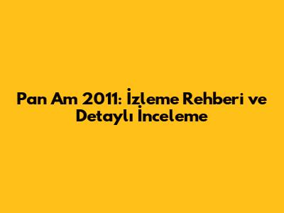 Pan Am 2011: İzleme Rehberi ve Detaylı İnceleme