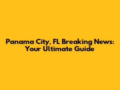 Panama City, FL Breaking News: Your Ultimate Guide