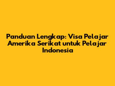 Panduan Lengkap: Visa Pelajar Amerika Serikat untuk Pelajar Indonesia