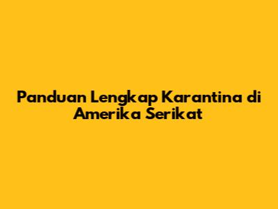 Panduan Lengkap Karantina di Amerika Serikat