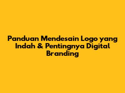 Panduan Mendesain Logo yang Indah & Pentingnya Digital Branding