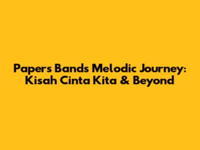 Papers Band's Melodic Journey: Kisah Cinta Kita & Beyond
