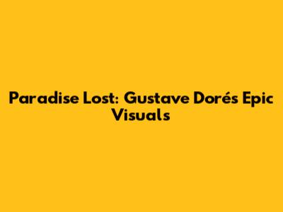 Paradise Lost: Gustave Doré's Epic Visuals