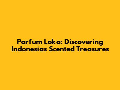 Parfum Loka: Discovering Indonesia's Scented Treasures