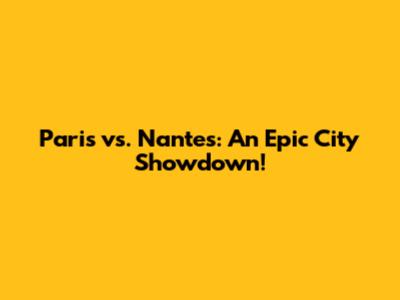 Paris vs. Nantes: An Epic City Showdown!