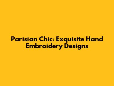 Parisian Chic: Exquisite Hand Embroidery Designs