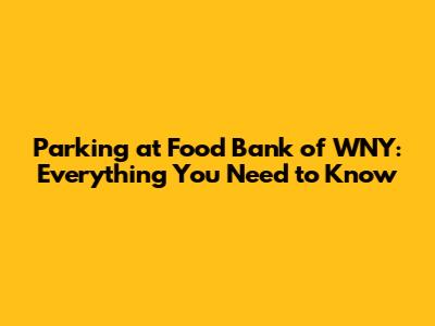 Parking at Food Bank of WNY: Everything You Need to Know