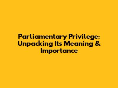 Parliamentary Privilege: Unpacking Its Meaning & Importance