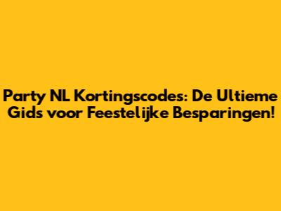 Party NL Kortingscodes: De Ultieme Gids voor Feestelijke Besparingen!