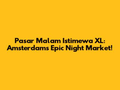 Pasar Malam Istimewa XL: Amsterdam's Epic Night Market!