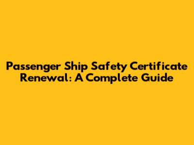 Passenger Ship Safety Certificate Renewal: A Complete Guide