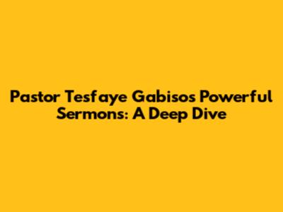 Pastor Tesfaye Gabiso's Powerful Sermons: A Deep Dive
