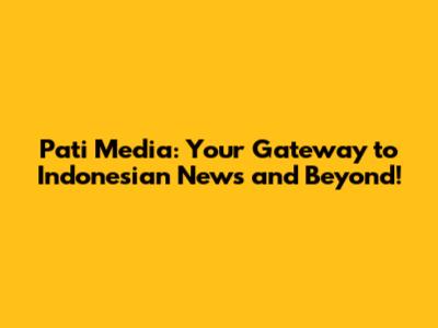 Pati Media: Your Gateway to Indonesian News and Beyond!