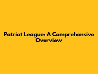 Patriot League: A Comprehensive Overview