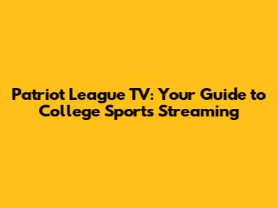 Patriot League TV: Your Guide to College Sports Streaming