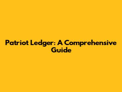 Patriot Ledger: A Comprehensive Guide
