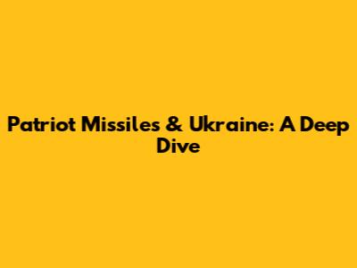 Patriot Missiles & Ukraine: A Deep Dive