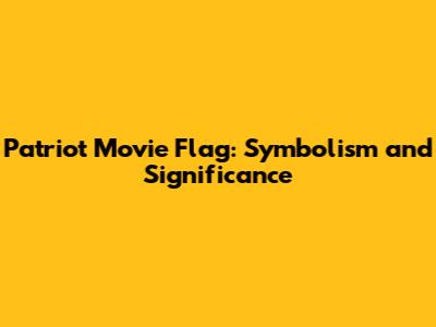 Patriot Movie Flag: Symbolism and Significance