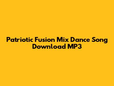 Patriotic Fusion Mix Dance Song Download MP3