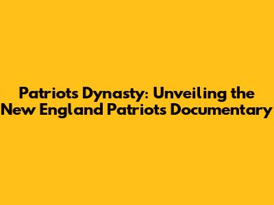Patriots Dynasty: Unveiling the New England Patriots Documentary