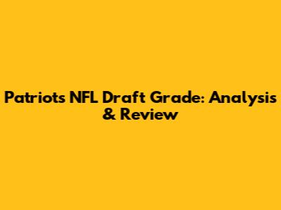 Patriots NFL Draft Grade: Analysis & Review