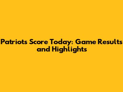 Patriots Score Today: Game Results and Highlights