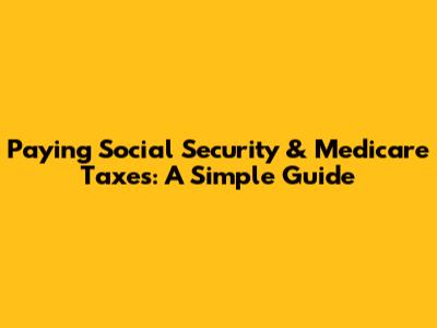 Paying Social Security & Medicare Taxes: A Simple Guide
