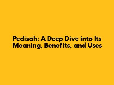 Pedisah: A Deep Dive into Its Meaning, Benefits, and Uses