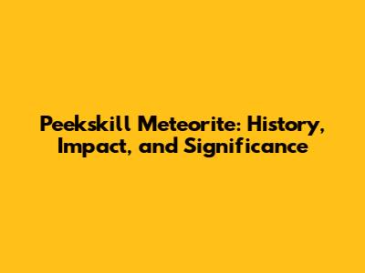 Peekskill Meteorite: History, Impact, and Significance