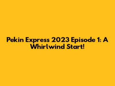 Pekin Express 2023 Episode 1: A Whirlwind Start!