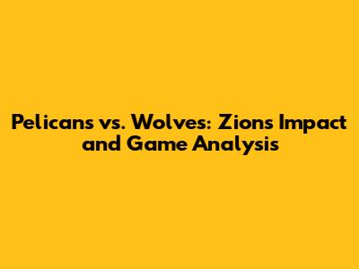 Pelicans vs. Wolves: Zion's Impact and Game Analysis