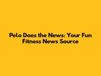 Pelo Does the News: Your Fun Fitness News Source