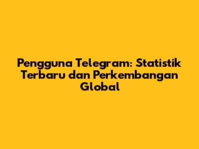 Pengguna Telegram: Statistik Terbaru dan Perkembangan Global
