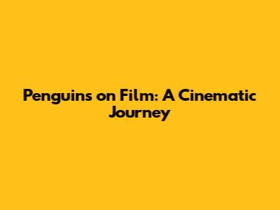 Penguins on Film: A Cinematic Journey