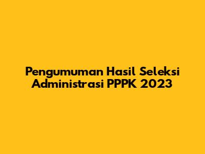 Pengumuman Hasil Seleksi Administrasi PPPK 2023