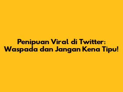 Penipuan Viral di Twitter: Waspada dan Jangan Kena Tipu!