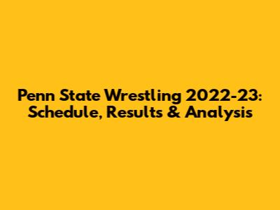 Penn State Wrestling 2022-23: Schedule, Results & Analysis