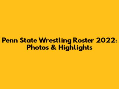Penn State Wrestling Roster 2022: Photos & Highlights