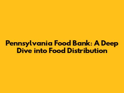 Pennsylvania Food Bank: A Deep Dive into Food Distribution
